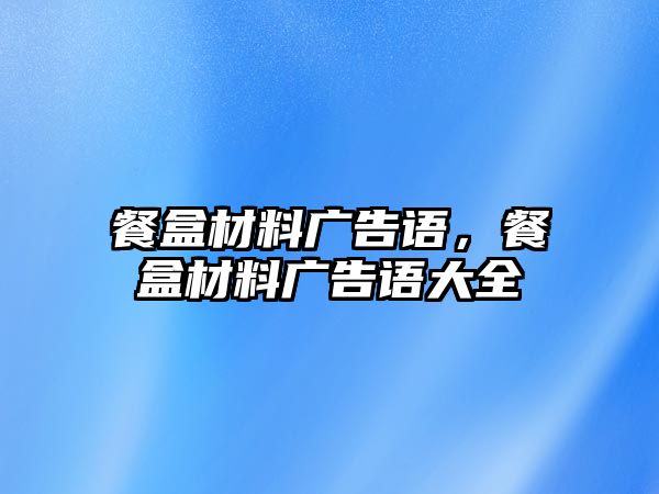 餐盒材料廣告語，餐盒材料廣告語大全