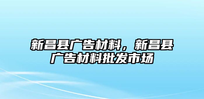 新昌縣廣告材料，新昌縣廣告材料批發(fā)市場