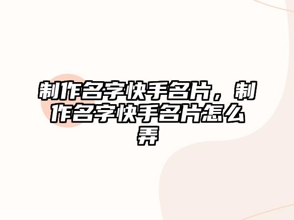 制作名字快手名片，制作名字快手名片怎么弄