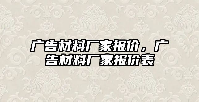 廣告材料廠家報價，廣告材料廠家報價表