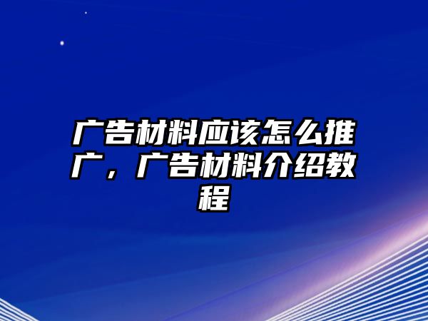 廣告材料應該怎么推廣，廣告材料介紹教程