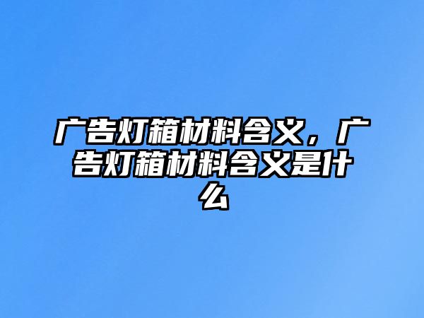 廣告燈箱材料含義，廣告燈箱材料含義是什么