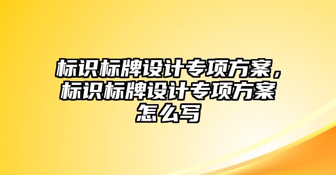 標識標牌設(shè)計專項方案，標識標牌設(shè)計專項方案怎么寫