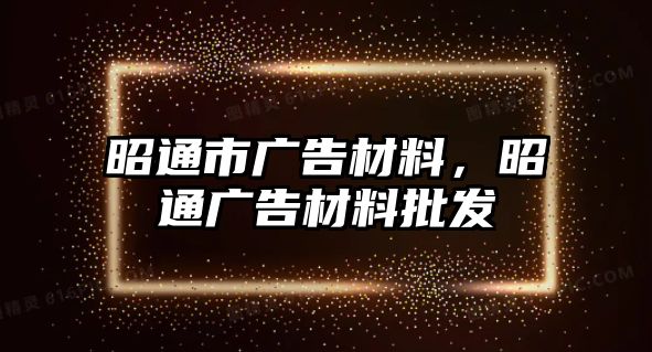 昭通市廣告材料，昭通廣告材料批發(fā)