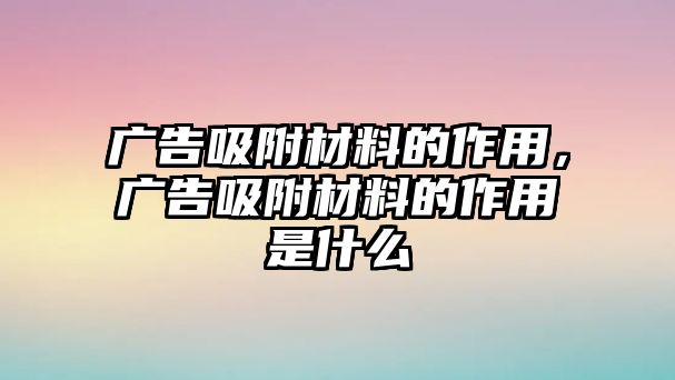 廣告吸附材料的作用，廣告吸附材料的作用是什么