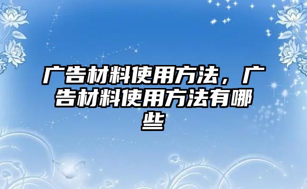 廣告材料使用方法，廣告材料使用方法有哪些