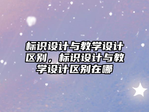 標識設計與教學設計區(qū)別，標識設計與教學設計區(qū)別在哪