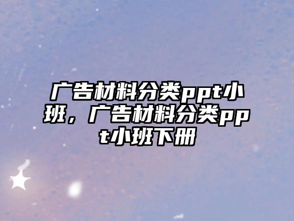 廣告材料分類ppt小班，廣告材料分類ppt小班下冊(cè)