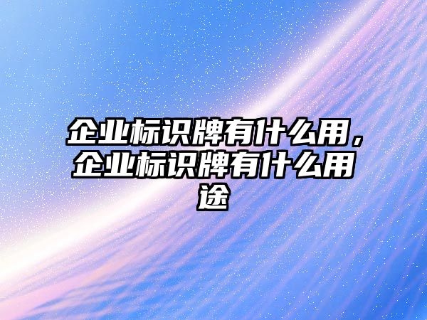 企業(yè)標(biāo)識(shí)牌有什么用，企業(yè)標(biāo)識(shí)牌有什么用途