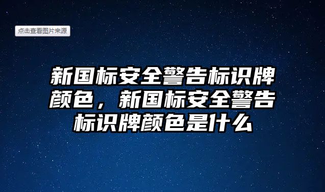 新國標(biāo)安全警告標(biāo)識牌顏色，新國標(biāo)安全警告標(biāo)識牌顏色是什么