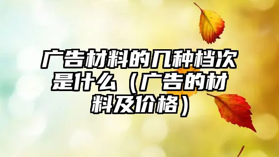 廣告材料的幾種檔次是什么（廣告的材料及價(jià)格）