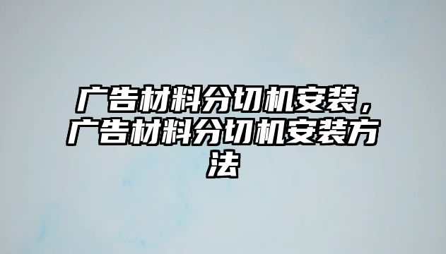 廣告材料分切機(jī)安裝，廣告材料分切機(jī)安裝方法