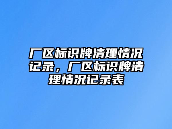 廠區(qū)標(biāo)識牌清理情況記錄，廠區(qū)標(biāo)識牌清理情況記錄表