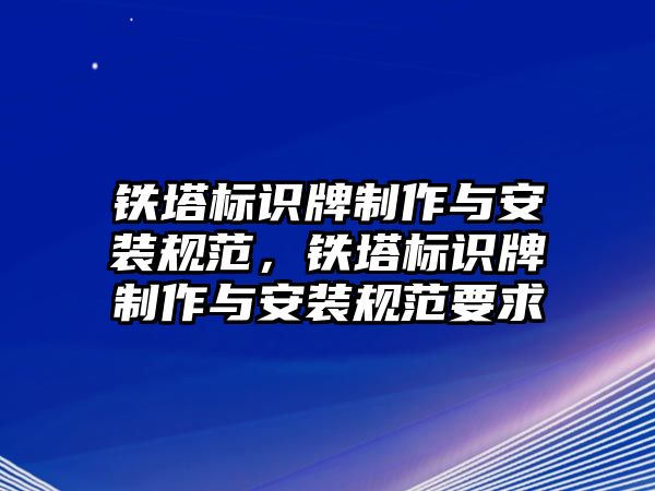 鐵塔標(biāo)識(shí)牌制作與安裝規(guī)范，鐵塔標(biāo)識(shí)牌制作與安裝規(guī)范要求