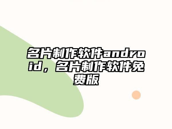 名片制作軟件android，名片制作軟件免費(fèi)版