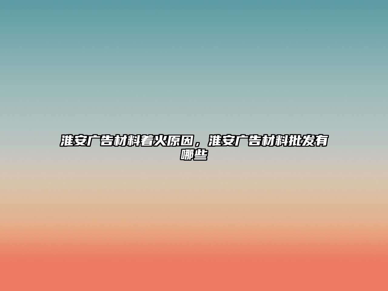 淮安廣告材料著火原因，淮安廣告材料批發(fā)有哪些