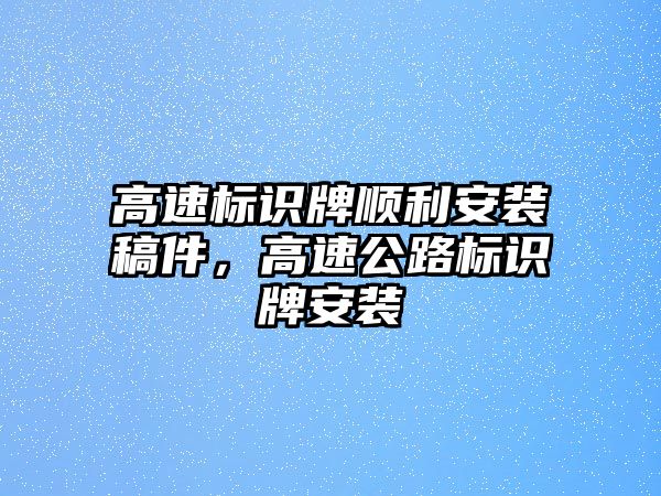 高速標(biāo)識牌順利安裝稿件，高速公路標(biāo)識牌安裝