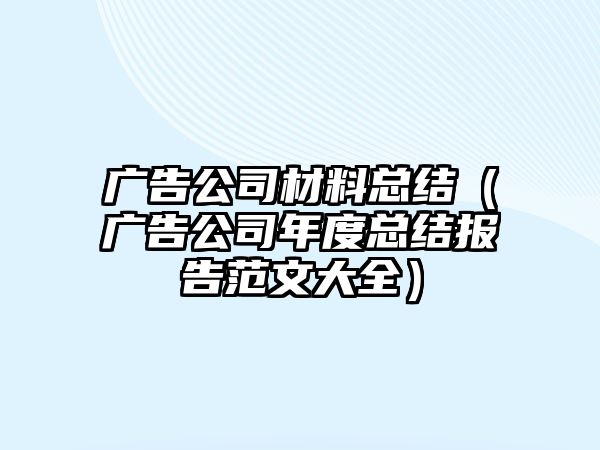 廣告公司材料總結(jié)（廣告公司年度總結(jié)報(bào)告范文大全）