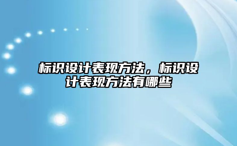 標識設計表現(xiàn)方法，標識設計表現(xiàn)方法有哪些