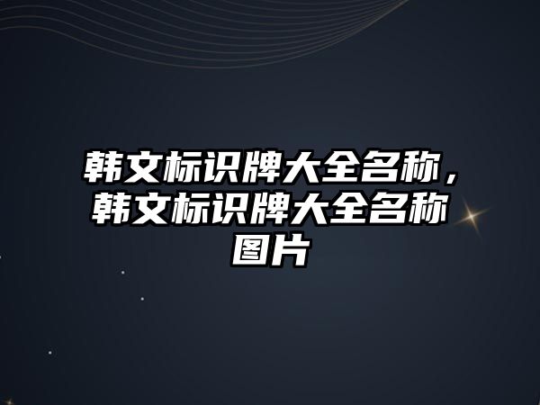 韓文標(biāo)識牌大全名稱，韓文標(biāo)識牌大全名稱圖片