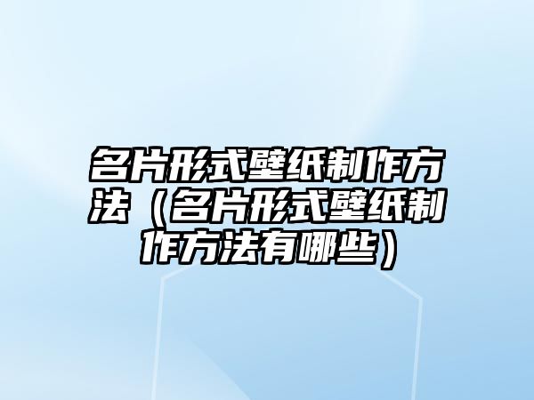 名片形式壁紙制作方法（名片形式壁紙制作方法有哪些）