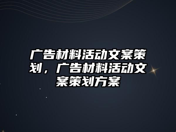 廣告材料活動(dòng)文案策劃，廣告材料活動(dòng)文案策劃方案