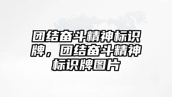 團(tuán)結(jié)奮斗精神標(biāo)識牌，團(tuán)結(jié)奮斗精神標(biāo)識牌圖片