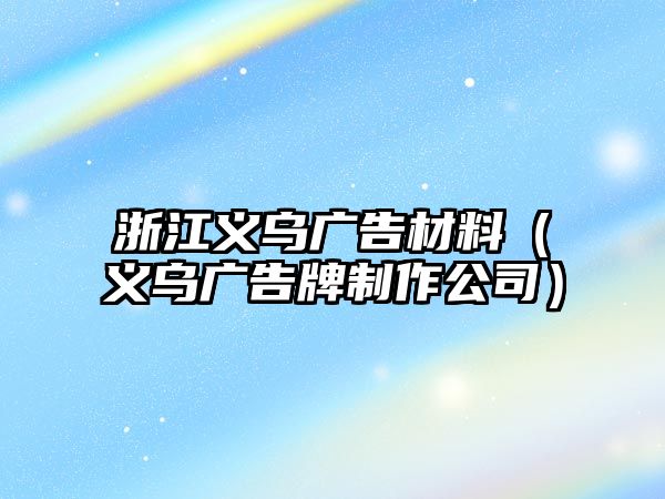 浙江義烏廣告材料（義烏廣告牌制作公司）