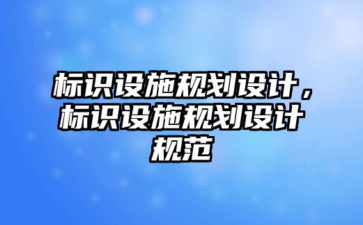 標識設施規(guī)劃設計，標識設施規(guī)劃設計規(guī)范