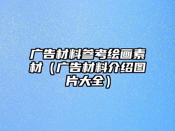 廣告材料參考繪畫(huà)素材（廣告材料介紹圖片大全）