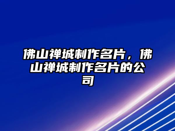 佛山禪城制作名片，佛山禪城制作名片的公司