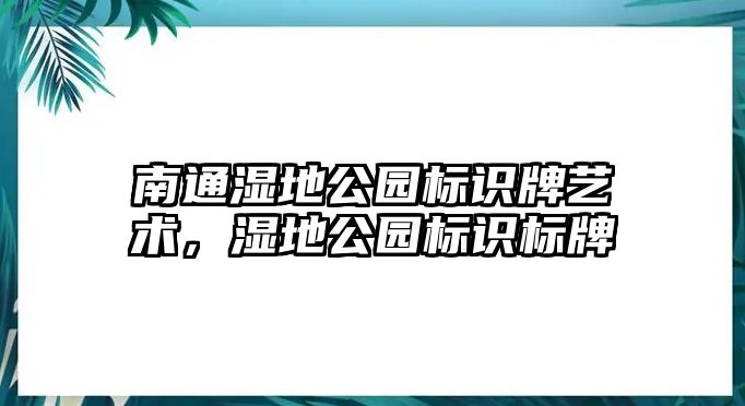 南通濕地公園標(biāo)識(shí)牌藝術(shù)，濕地公園標(biāo)識(shí)標(biāo)牌