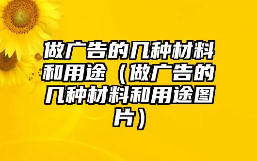 做廣告的幾種材料和用途（做廣告的幾種材料和用途圖片）