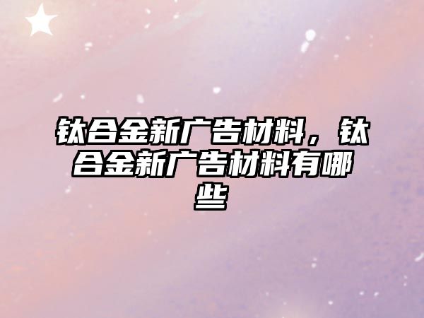 鈦合金新廣告材料，鈦合金新廣告材料有哪些