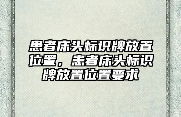 患者床頭標(biāo)識牌放置位置，患者床頭標(biāo)識牌放置位置要求