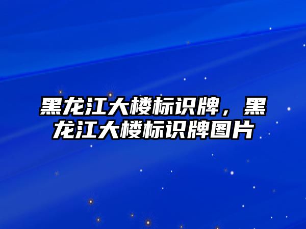 黑龍江大樓標識牌，黑龍江大樓標識牌圖片