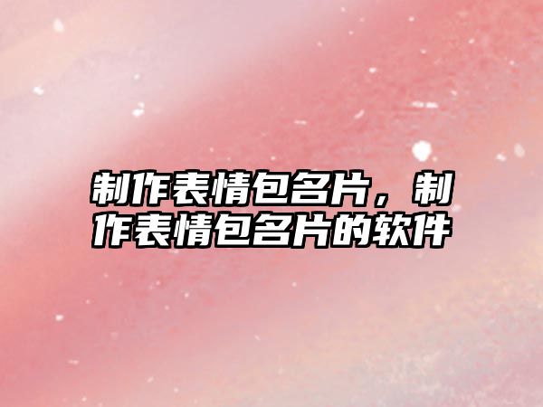 制作表情包名片，制作表情包名片的軟件