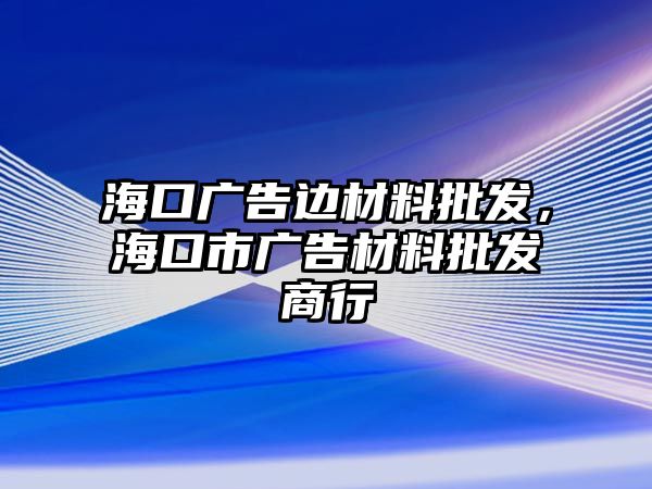 海口廣告邊材料批發(fā)，海口市廣告材料批發(fā)商行