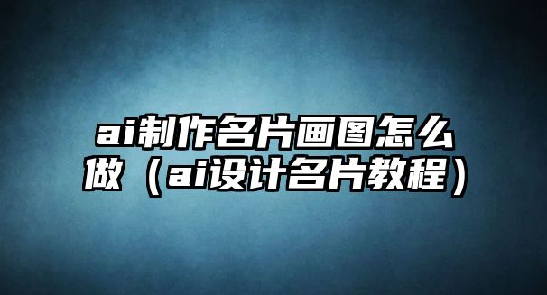 ai制作名片畫圖怎么做（ai設(shè)計名片教程）