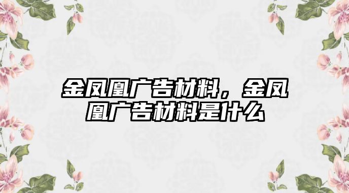 金鳳凰廣告材料，金鳳凰廣告材料是什么