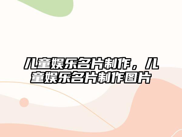 兒童娛樂名片制作，兒童娛樂名片制作圖片