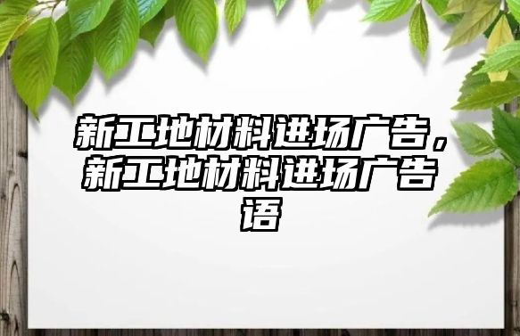 新工地材料進場廣告，新工地材料進場廣告語