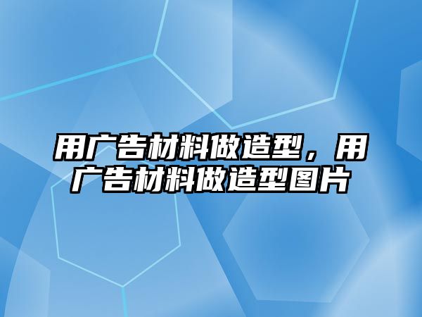 用廣告材料做造型，用廣告材料做造型圖片