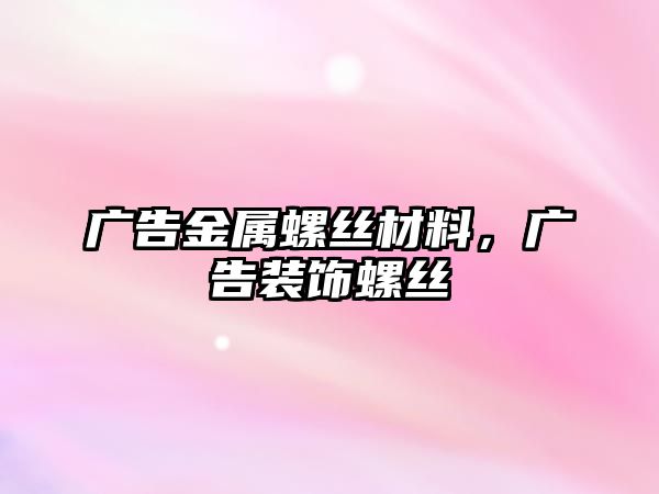 廣告金屬螺絲材料，廣告裝飾螺絲