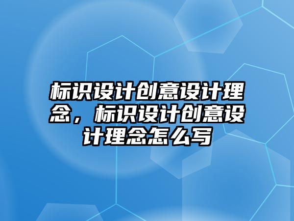 標識設(shè)計創(chuàng)意設(shè)計理念，標識設(shè)計創(chuàng)意設(shè)計理念怎么寫