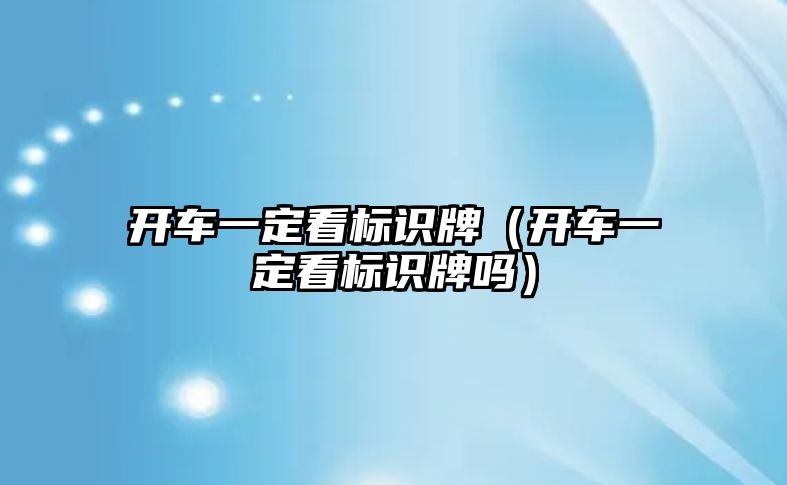 開車一定看標識牌（開車一定看標識牌嗎）