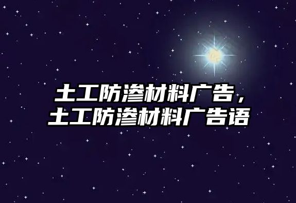 土工防滲材料廣告，土工防滲材料廣告語