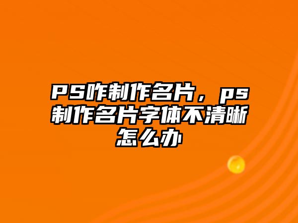 PS咋制作名片，ps制作名片字體不清晰怎么辦