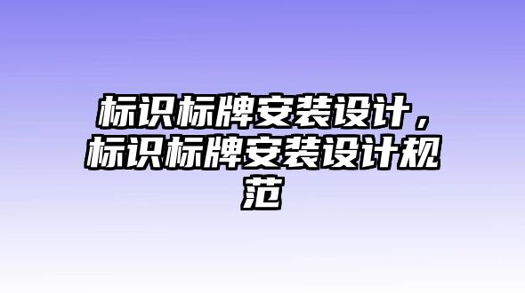 標(biāo)識標(biāo)牌安裝設(shè)計，標(biāo)識標(biāo)牌安裝設(shè)計規(guī)范