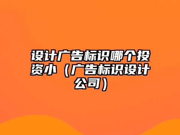 設(shè)計(jì)廣告標(biāo)識(shí)哪個(gè)投資?。◤V告標(biāo)識(shí)設(shè)計(jì)公司）